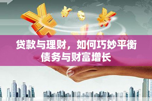 宜兰贷款与理财，如何巧妙平衡债务与财富增长