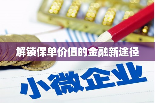 宜兰解锁保单价值的金融新途径