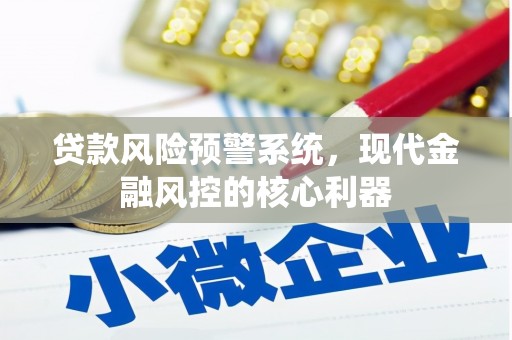 宜兰贷款风险预警系统，现代金融风控的核心利器