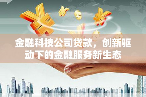 宜兰金融科技公司贷款，创新驱动下的金融服务新生态