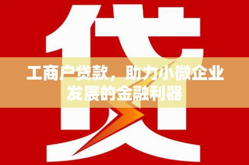 宜兰工商户贷款，助力小微企业发展的金融利器