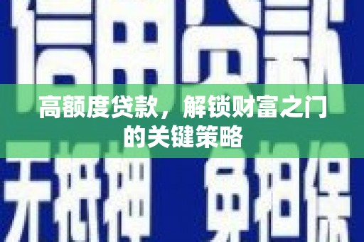 宜兰高额度贷款，解锁财富之门的关键策略