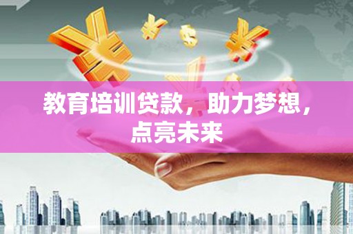 宜兰教育培训贷款，助力梦想，点亮未来