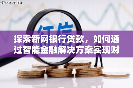 宜兰探索新网银行贷款，如何通过智能金融解决方案实现财富增长