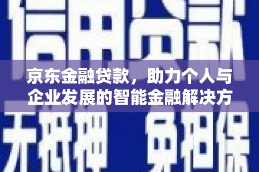 宜兰京东金融贷款，助力个人与企业发展的智能金融解决方案