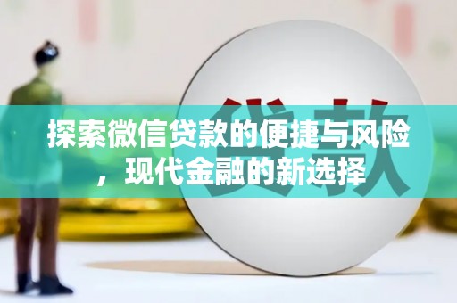 宜兰探索微信贷款的便捷与风险，现代金融的新选择