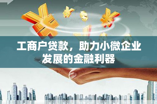 宜兰工商户贷款，助力小微企业发展的金融利器