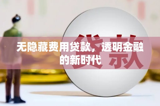 宜兰无隐藏费用贷款，透明金融的新时代