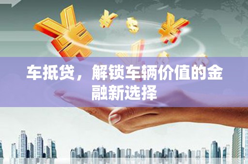宜兰车抵贷，解锁车辆价值的金融新选择
