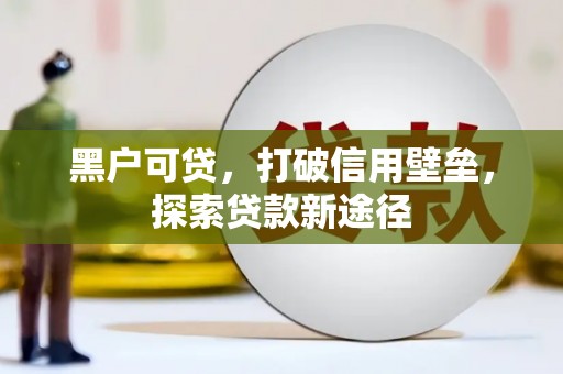 宜兰黑户可贷，打破信用壁垒，探索贷款新途径