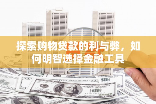 宜兰探索购物贷款的利与弊，如何明智选择金融工具