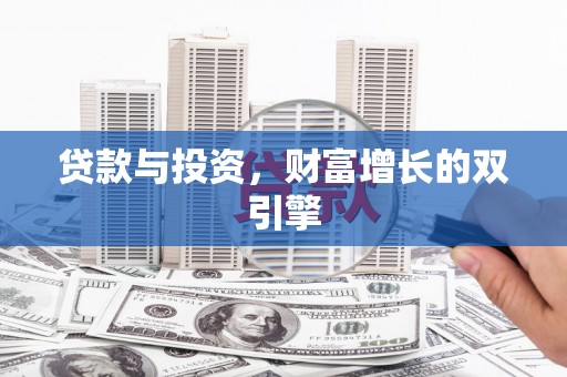 宜兰贷款与投资，财富增长的双引擎