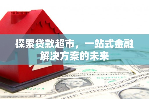 宜兰探索贷款超市，一站式金融解决方案的未来