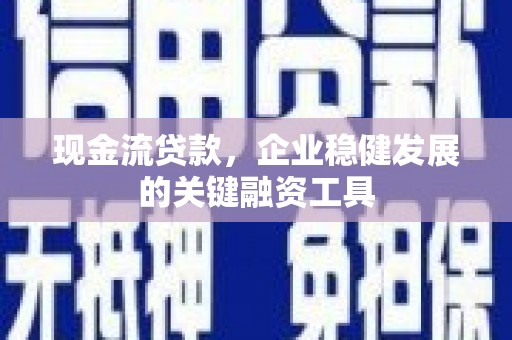 宜兰现金流贷款，企业稳健发展的关键融资工具