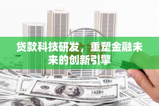 宜兰贷款科技研发，重塑金融未来的创新引擎