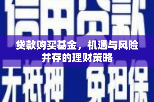 宜兰贷款购买基金，机遇与风险并存的理财策略
