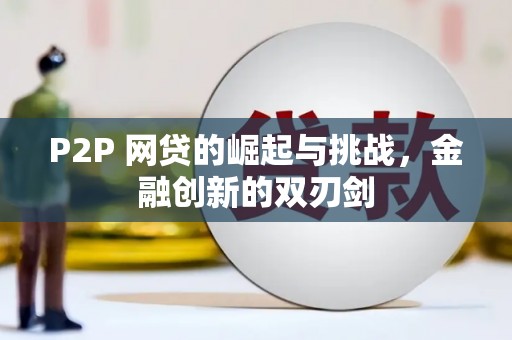 宜兰P2P 网贷的崛起与挑战，金融创新的双刃剑