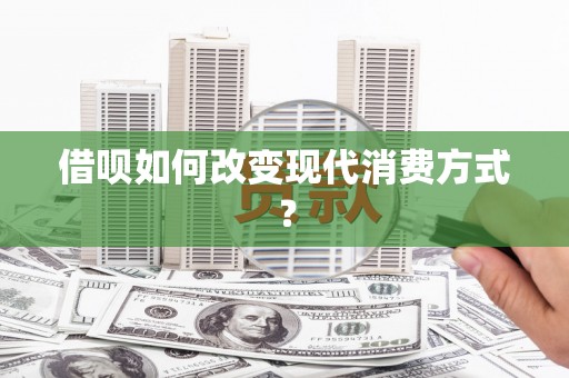 宜兰借呗如何改变现代消费方式？