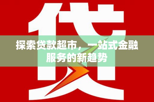 宜兰探索贷款超市，一站式金融服务的新趋势