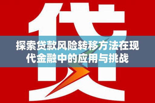 宜兰探索贷款风险转移方法在现代金融中的应用与挑战