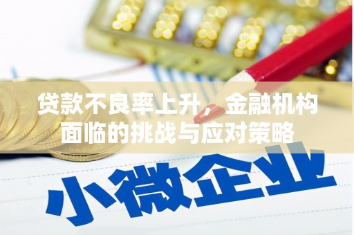 宜兰贷款不良率上升，金融机构面临的挑战与应对策略