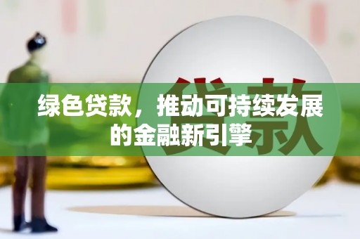 宜兰绿色贷款，推动可持续发展的金融新引擎