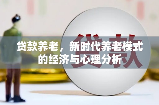 宜兰贷款养老，新时代养老模式的经济与心理分析