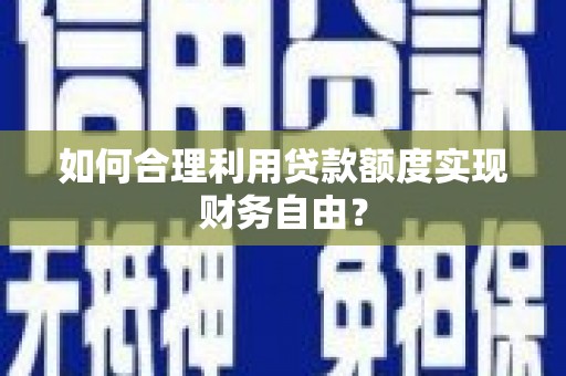 宜兰如何合理利用贷款额度实现财务自由？