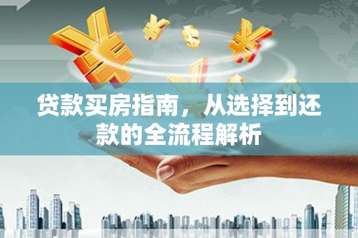 宜兰贷款买房指南，从选择到还款的全流程解析