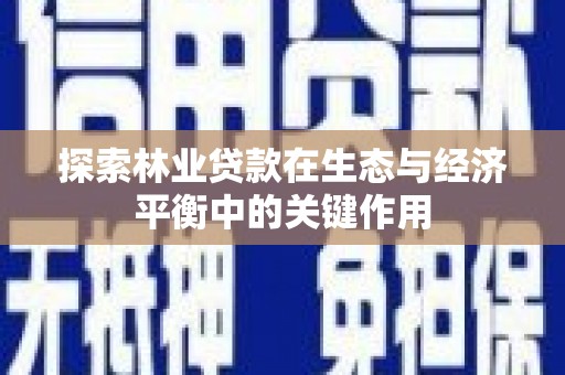宜兰探索林业贷款在生态与经济平衡中的关键作用