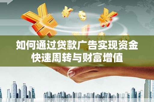 宜兰如何通过贷款广告实现资金快速周转与财富增值