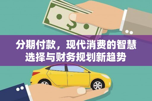 宜兰分期付款，现代消费的智慧选择与财务规划新趋势