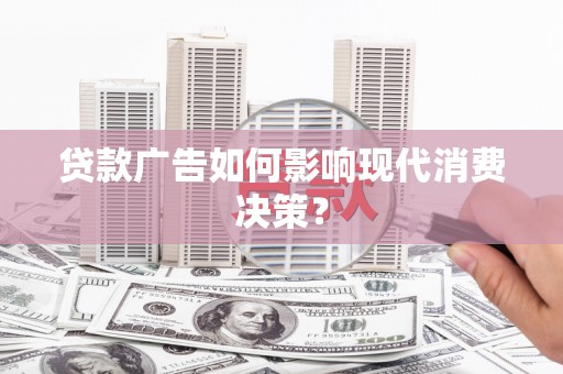 宜兰贷款广告如何影响现代消费决策？