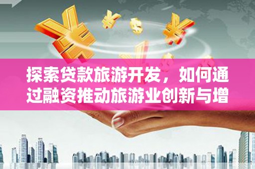 宜兰探索贷款旅游开发，如何通过融资推动旅游业创新与增长