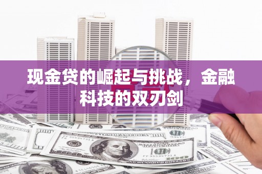 宜兰现金贷的崛起与挑战，金融科技的双刃剑