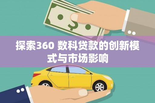 宜兰探索360 数科贷款的创新模式与市场影响