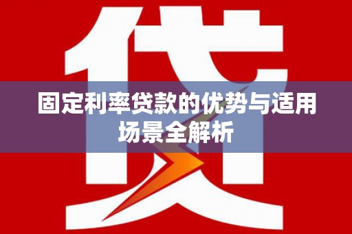 宜兰固定利率贷款的优势与适用场景全解析