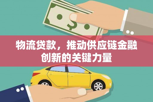宜兰物流贷款，推动供应链金融创新的关键力量