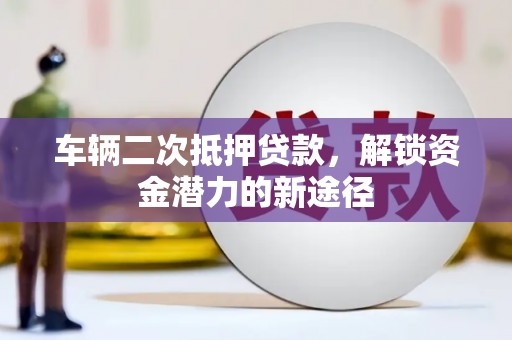 宜兰车辆二次抵押贷款，解锁资金潜力的新途径