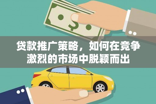 宜兰贷款推广策略，如何在竞争激烈的市场中脱颖而出