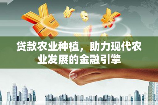 宜兰贷款农业种植，助力现代农业发展的金融引擎