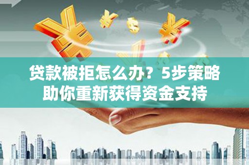 宜兰贷款被拒怎么办？5步策略助你重新获得资金支持