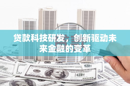 宜兰贷款科技研发，创新驱动未来金融的变革