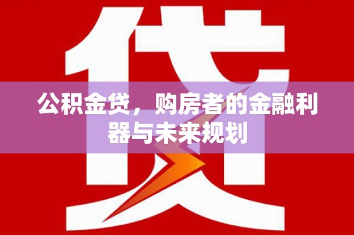 宜兰公积金贷，购房者的金融利器与未来规划