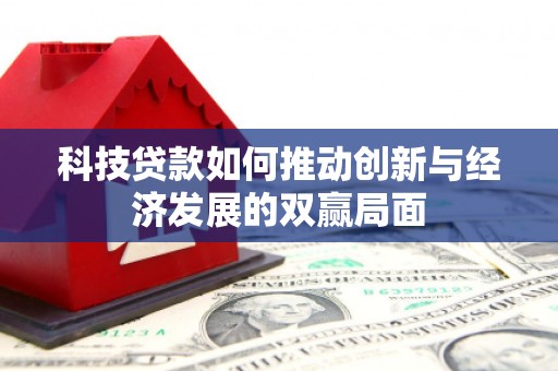 宜兰科技贷款如何推动创新与经济发展的双赢局面