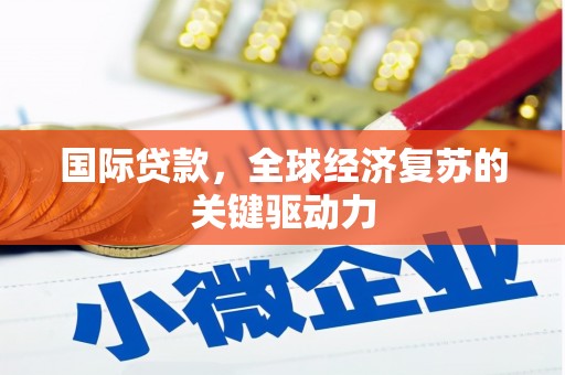 宜兰国际贷款，全球经济复苏的关键驱动力