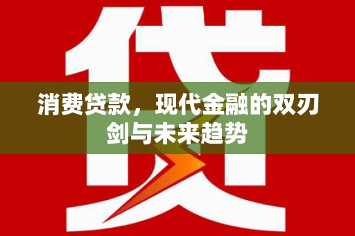 宜兰消费贷款，现代金融的双刃剑与未来趋势