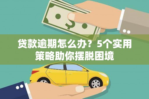 宜兰贷款逾期怎么办？5个实用策略助你摆脱困境