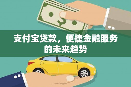 宜兰支付宝贷款，便捷金融服务的未来趋势