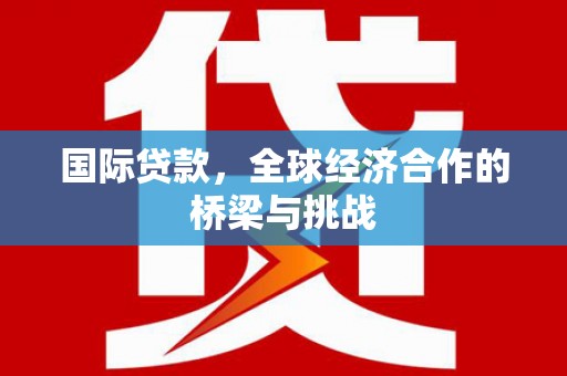 宜兰国际贷款，全球经济合作的桥梁与挑战